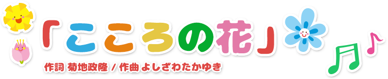 「こころの花」作詞 菊地政隆 / 作曲 よしざわたかゆき