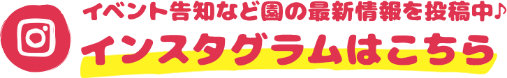 子どもたちの日常や園の様子を投稿中♪ インスタグラムはこちら
