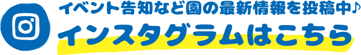 子どもたちの日常や園の様子を投稿中♪ インスタグラムはこちら