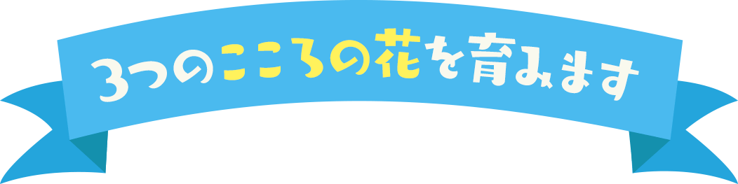 3つのこころの花を育みます